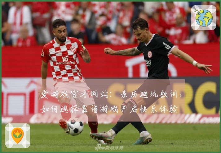 爱游戏官方网站：亲历避坑教训，如何选择靠谱游戏开启快乐体验