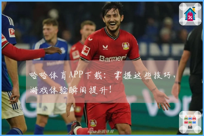 哈哈体育APP下载：掌握这些技巧，游戏体验瞬间提升！
