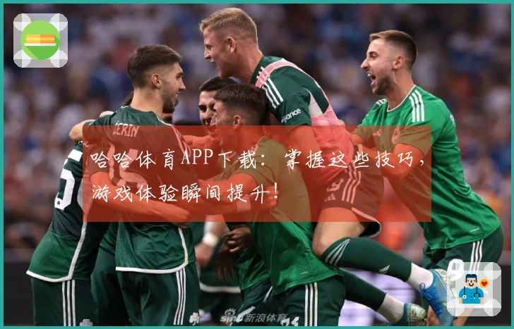 哈哈体育APP下载：掌握这些技巧，游戏体验瞬间提升！