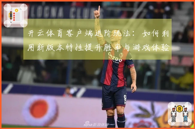开云体育客户端进阶玩法：如何利用新版本特性提升胜率与游戏体验
