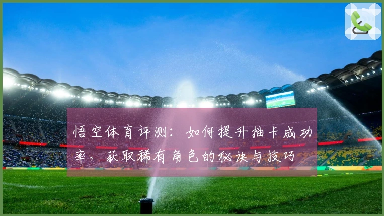 悟空体育评测：如何提升抽卡成功率，获取稀有角色的秘诀与技巧