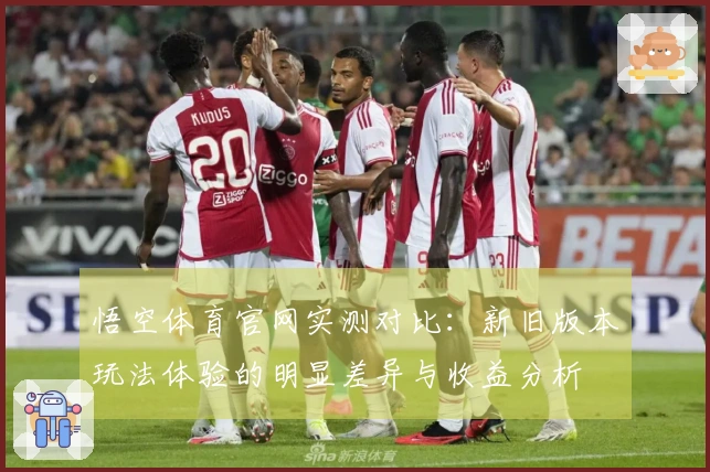 悟空体育官网实测对比：新旧版本玩法体验的明显差异与收益分析