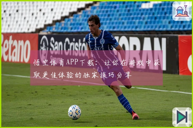 悟空体育APP下载：让你在游戏中获取更佳体验的独家技巧分享