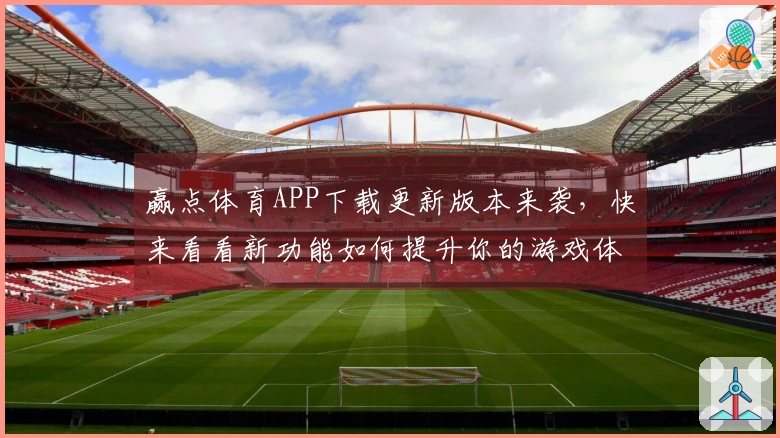 赢点体育APP下载更新版本来袭，快来看看新功能如何提升你的游戏体验！
