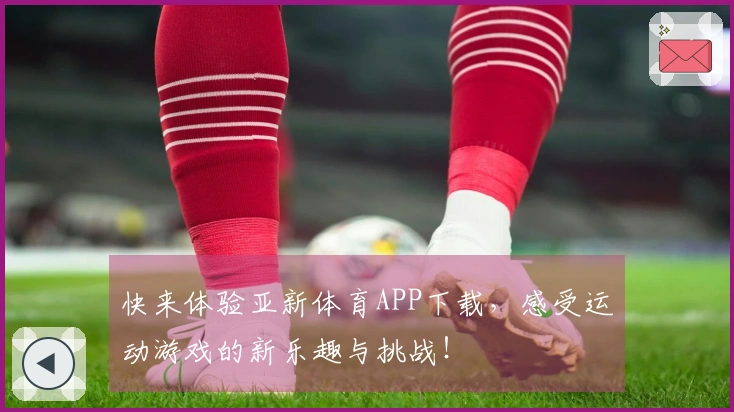 快来体验亚新体育APP下载，感受运动游戏的新乐趣与挑战！
