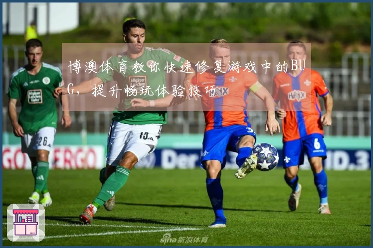 博澳体育教你快速修复游戏中的BUG，提升畅玩体验技巧