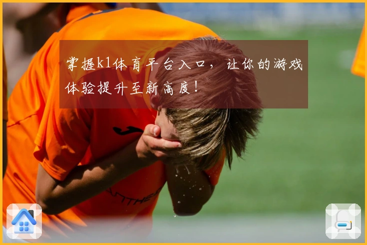 掌握k1体育平台入口，让你的游戏体验提升至新高度！