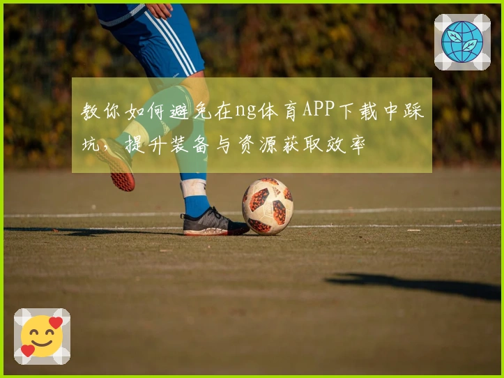 教你如何避免在ng体育APP下载中踩坑，提升装备与资源获取效率